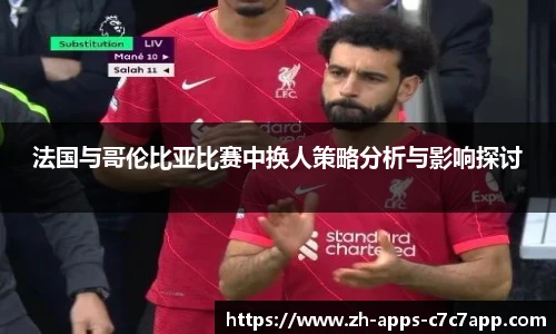 法国与哥伦比亚比赛中换人策略分析与影响探讨
