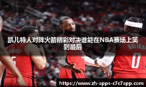 凯儿特人对阵火箭精彩对决谁能在NBA赛场上笑到最后