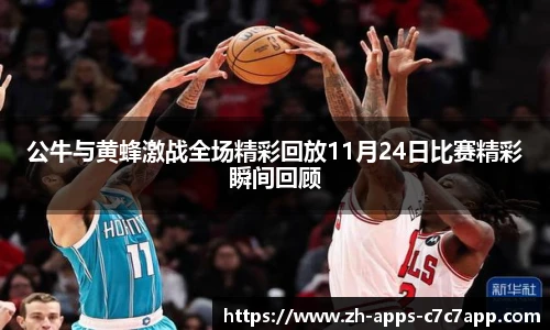 公牛与黄蜂激战全场精彩回放11月24日比赛精彩瞬间回顾