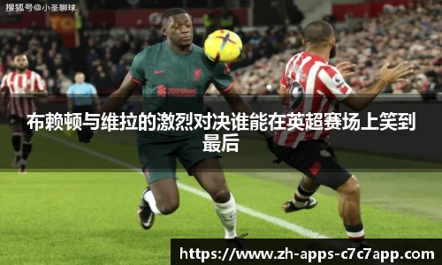 布赖顿与维拉的激烈对决谁能在英超赛场上笑到最后