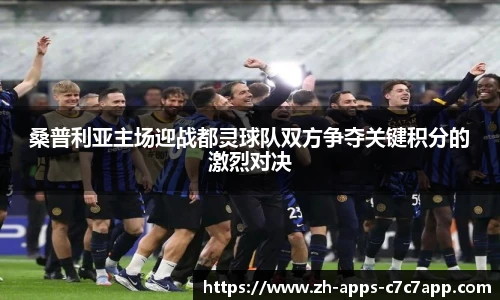 桑普利亚主场迎战都灵球队双方争夺关键积分的激烈对决